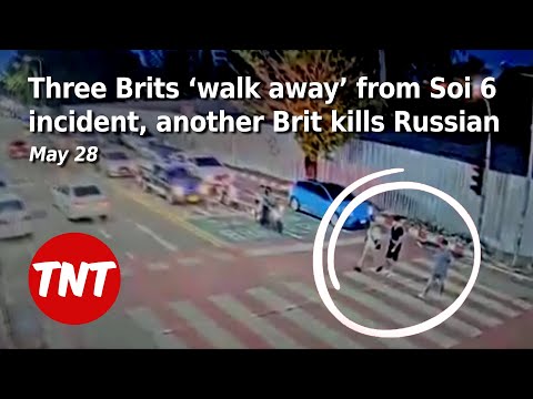Three Brits ‘walk away’ from Soi 6 incident, British man kills Russian – May 28